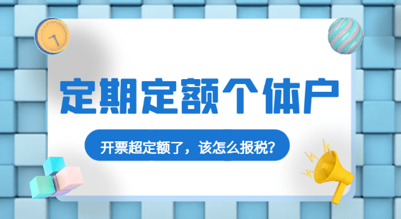 定期定额个体户开票超定额了，该怎么报税？