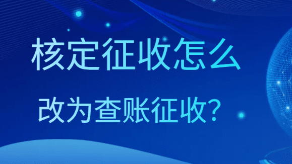 2024个体户查账征收怎么改为核定征收？