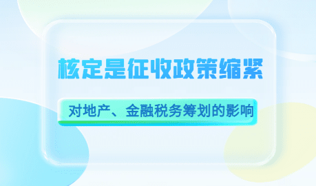 2024广东深圳核定征收政策的缩紧对地产、金融税务筹划的影响！