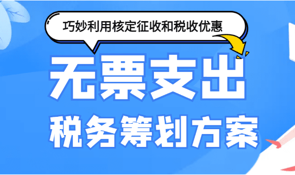 无票支出税务筹划：巧妙利用核定征收与税收优惠！