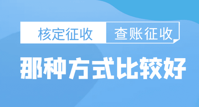 2024核定征收和查账征收哪种方式比较好?