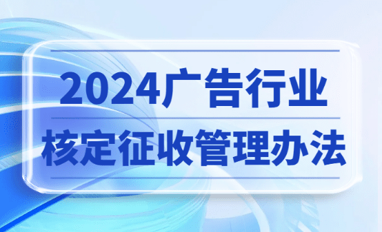 2024广告行业核定征收管理办法：合规税务筹划新思路！