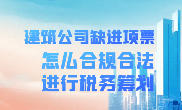 建筑公司缺进项票怎么合法合规进行税务筹划！