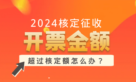 2024核定征收开票金额有限制吗?（超过核定额怎么办）