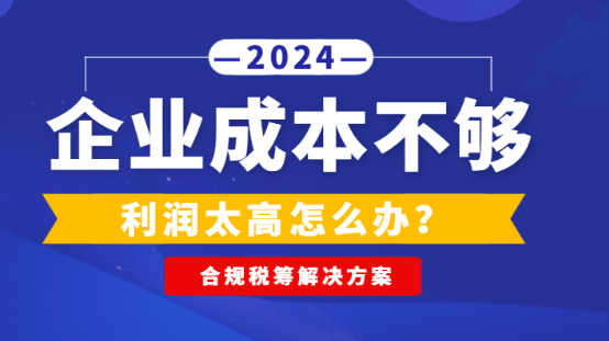 企业成本不够利润太高怎么办？（合规税筹解决方案）