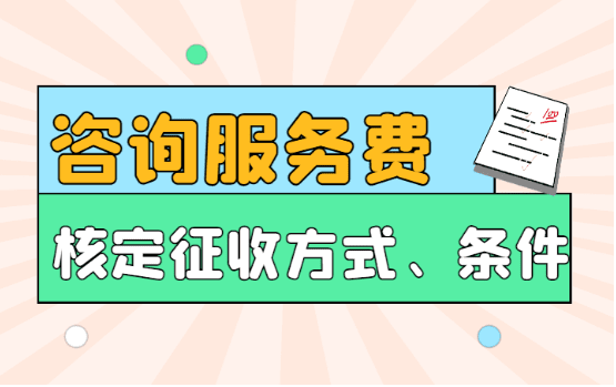 咨询服务费可以核定征收吗？（核定方法及申请条件）