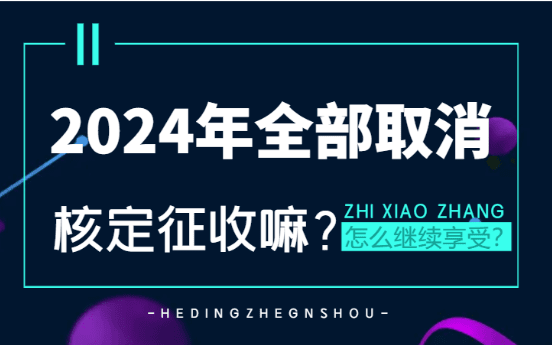 2024年全部取消核定征收了吗？（怎么继续享受核定征收）