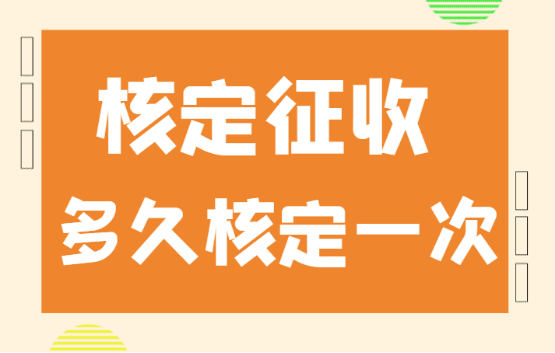 核定征收多久核定一次？（是每年都要申请核定嘛）