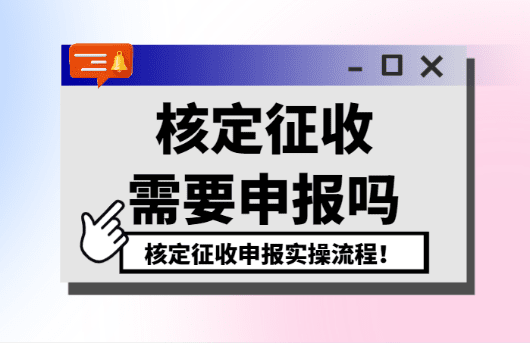 核定征收需要申报吗？（申报实操流程）