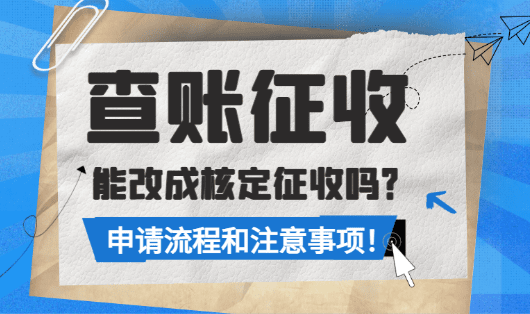 查账征收能改成核定征收吗？（流程和注意事项）