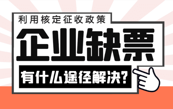 企业缺票有什么途径解决？（利用核定征收政策合规解决）