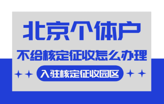 北京个体户不给核定征收怎么办理！