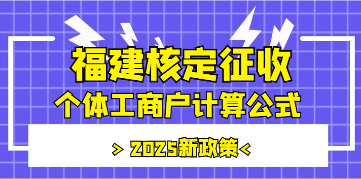 福建核定征收的个体工商户计算公式！2025新政策！