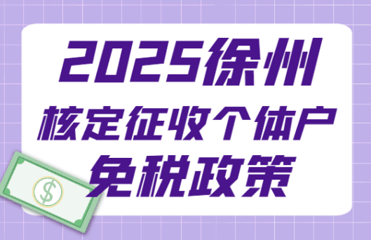 2025徐州核定征收个体户免税政策！（适用行业及申请条件）