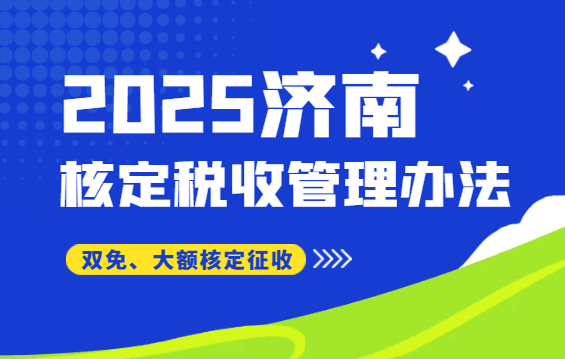 济南核定税收征收管理办法！（2025双免、大额核定征收新政策）