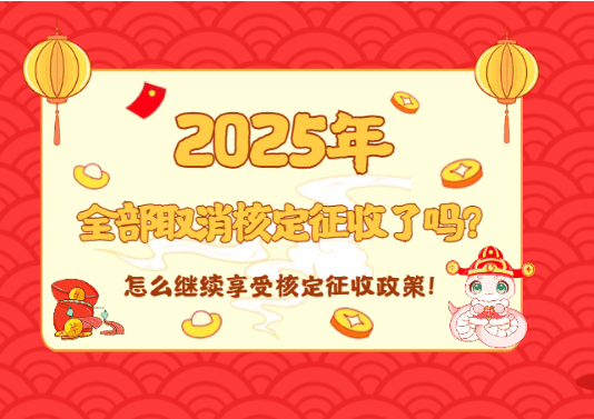 2025年全部取消核定征收了吗？怎么继续享受！