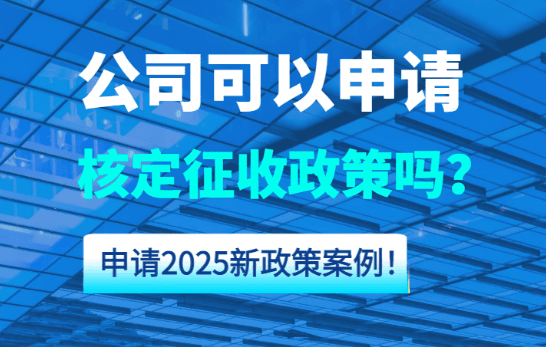 公司可以申请核定征收吗？申请2025新政策方案！