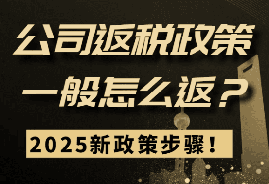 公司返税政策一般怎么返？2025新政策步骤！