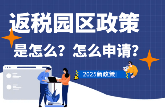 2025返税园区政策是什么、怎么申请？