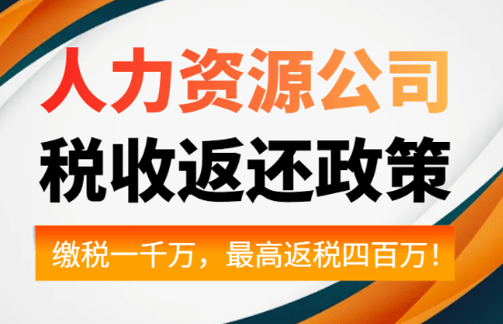 人力资源公司税收返还政策！缴税一千万合规返税四百万！