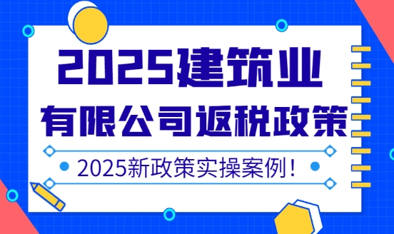 2025建筑业有限公司返税政策最新规定！