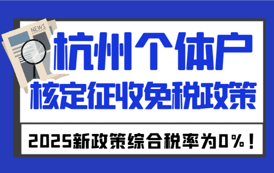 2025杭州个体户核定征收免税政策！综合税率为0%！