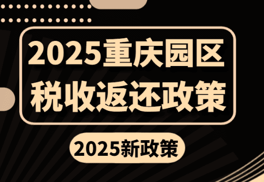 2025年重庆园区税收返还新政策！