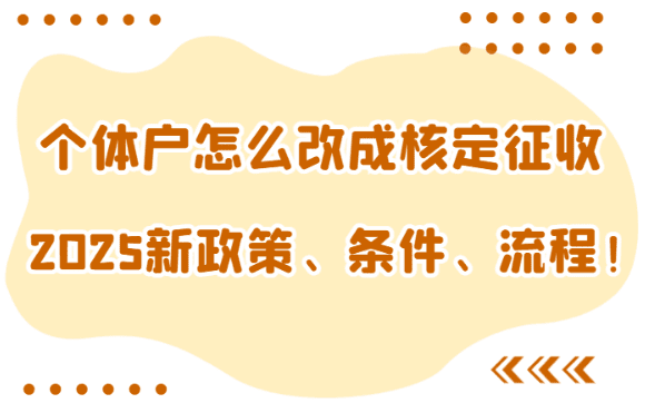 个体户怎么改成核定征收？2025新政策、条件、流程、注意事项！