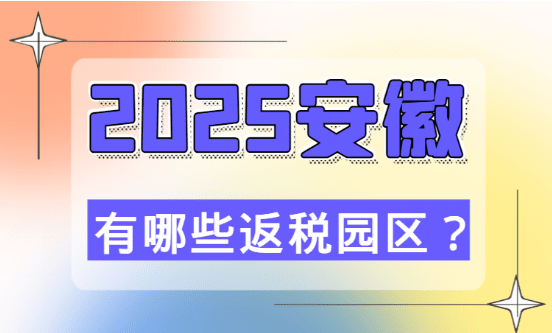 安徽有哪些返税园区？2025企业如何入驻园区！